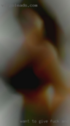 Want to give fuck and receive pleasure.